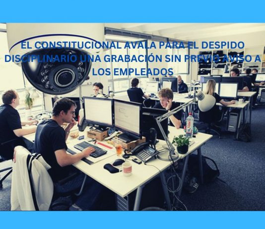 EL CONSTITUCIONAL AVALA PARA EL DESPIDO DISCIPLINARIO UNA GRABACIÓN SIN PREVIO AVISO A LOS EMPLEADOS EL CONSTITUCIONAL AVALA PARA EL DESPIDO DISCIPLINARIO UNA GRABACIÓN SIN PREVIO AVISO A LOS EMPLEADOS