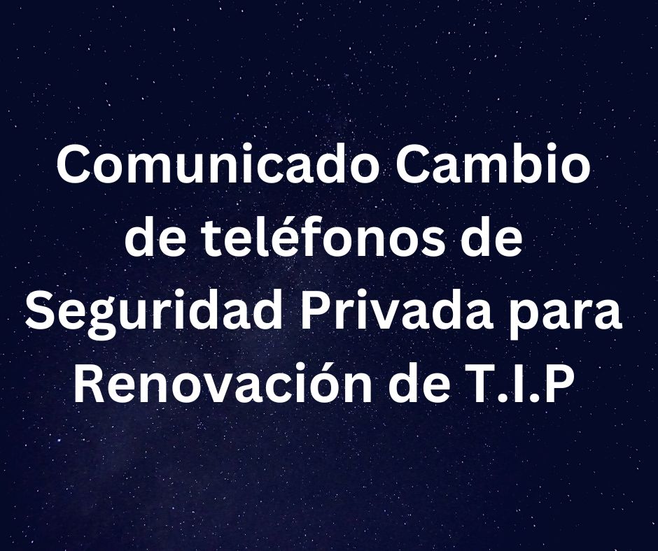 Comunicado Cambio de teléfonos de Seguridad Privada para Renovación de T.I.P (1)