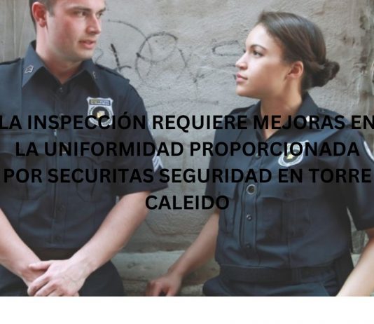 LA INSPECCIÓN REQUIERE MEJORAS EN LA UNIFORMIDAD PROPORCIONADA POR SECURITAS SEGURIDAD EN TORRE CALEIDO LA INSPECCIÓN REQUIERE MEJORAS EN LA UNIFORMIDAD PROPORCIONADA POR SECURITAS SEGURIDAD EN TORRE CALEIDO