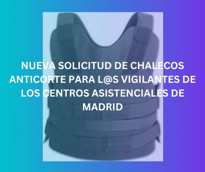 NUEVA SOLICITUD DE CHALECOS ANTICORTE PARA L@S VIGILANTES DE LOS CENTROS ASISTENCIALES DE MADRID
