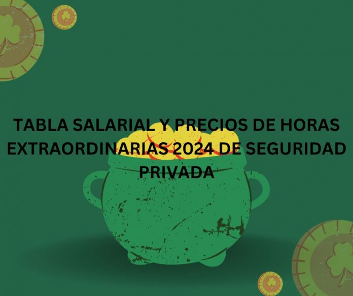 TABLA SALARIAL Y PRECIOS DE HORAS EXTRAORDINARIAS 2024 DE SEGURIDAD PRIVADA