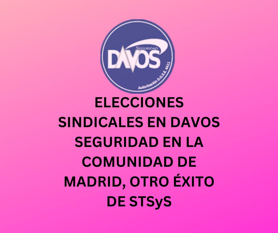 ELECCIONES SINDICALES EN DAVOS SEGURIDAD EN LA COMUNIDAD DE MADRID, OTRO ÉXITO DE STSyS