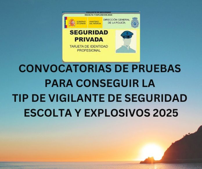 CONVOCATORIAS DE PRUEBAS PARA CONSEGUIR LA TIP DE VIGILANTE DE SEGURIDAD ESCOLTA Y EXPLOSIVOS 2025 CONVOCATORIAS DE PRUEBAS PARA CONSEGUIR LA TIP DE VIGILANTE DE SEGURIDAD ESCOLTA Y EXPLOSIVOS 2025