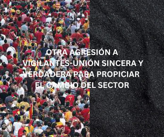 OTRA AGRESIÓN A VIGILANTES-UNIÓN SINCERA Y VERDADERA PARA PROPICIAR EL CAMBIO DEL SECTOR