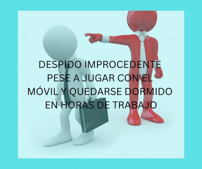 DESPIDO IMPROCEDENTE PESE A JUGAR CON EL MÓVIL Y QUEDARSE DORMIDO EN HORAS DE TRABAJO DESPIDO IMPROCEDENTE PESE A JUGAR CON EL MÓVIL Y QUEDARSE DORMIDO EN HORAS DE TRABAJO