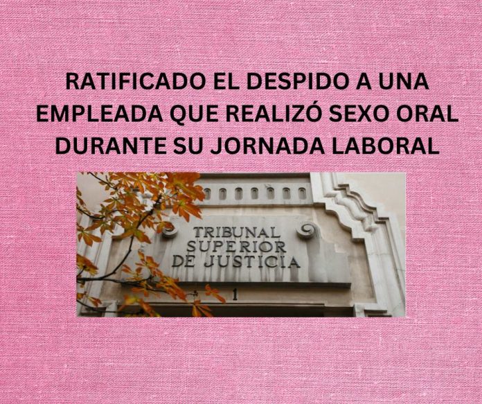 RATIFICADO EL DESPIDO A UNA EMPLEADA QUE REALIZÓ SEXO ORAL DURANTE SU JORNADA LABORAL RATIFICADO EL DESPIDO A UNA EMPLEADA QUE REALIZÓ SEXO ORAL DURANTE SU JORNADA LABORAL