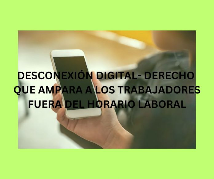 DESCONEXIÓN DIGITAL DERECHO QUE AMPARA A LOS TRABAJADORES FUERA DEL HORARIO LABORAL DESCONEXIÓN DIGITAL DERECHO QUE AMPARA A LOS TRABAJADORES FUERA DEL HORARIO LABORAL