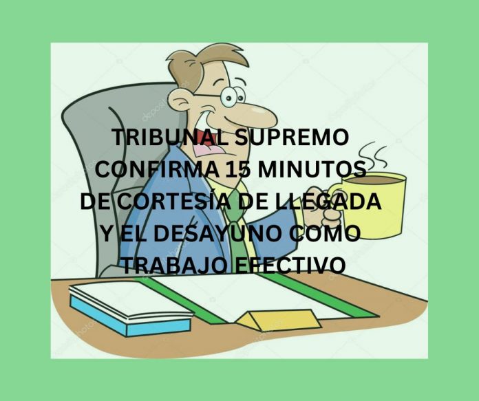 TRIBUNAL SUPREMO CONFIRMA 15 MINUTOS DE CORTESÍA DE LLEGADA Y EL DESAYUNO COMO TRABAJO EFECTIVO TRIBUNAL SUPREMO CONFIRMA 15 MINUTOS DE CORTESÍA DE LLEGADA Y EL DESAYUNO COMO TRABAJO EFECTIVO