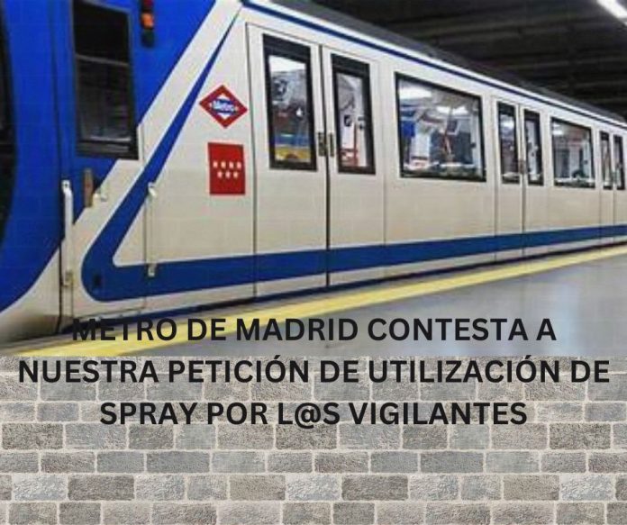 METRO DE MADRID CONTESTA A NUESTRA PETICIÓN DE UTILIZACIÓN DE SPRAY POR L@S VIGILANTES METRO DE MADRID CONTESTA A NUESTRA PETICIÓN DE UTILIZACIÓN DE SPRAY POR L@S VIGILANTES