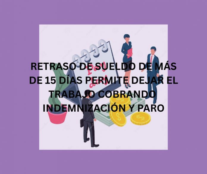RETRASO DE SUELDO DE MÁS DE 15 DÍAS PERMITE DEJAR EL TRABAJO COBRANDO INDEMNIZACIÓN Y PARO RETRASO DE SUELDO DE MÁS DE 15 DÍAS PERMITE DEJAR EL TRABAJO COBRANDO INDEMNIZACIÓN Y PARO