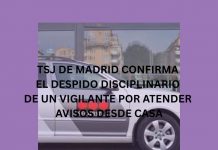 TSJ DE MADRID CONFIRMA EL DESPIDO DISCIPLINARIO DE UN VIGILANTE POR ATENDER AVISOS DESDE CASA TSJ DE MADRID CONFIRMA EL DESPIDO DISCIPLINARIO DE UN VIGILANTE POR ATENDER AVISOS DESDE CASA