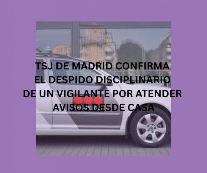 TSJ DE MADRID CONFIRMA EL DESPIDO DISCIPLINARIO DE UN VIGILANTE POR ATENDER AVISOS DESDE CASA TSJ DE MADRID CONFIRMA EL DESPIDO DISCIPLINARIO DE UN VIGILANTE POR ATENDER AVISOS DESDE CASA