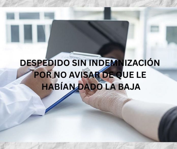 DESPEDIDO SIN INDEMNIZACIÓN POR NO AVISAR DE QUE LE HABÍAN DADO LA BAJA DESPEDIDO SIN INDEMNIZACIÓN POR NO AVISAR DE QUE LE HABÍAN DADO LA BAJA