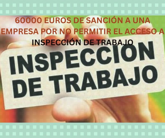 60000 EUROS DE SANCIÓN A UNA EMPRESA POR NO PERMITIR EL ACCESO A INSPECCIÓN DE TRABAJO 60000 EUROS DE SANCIÓN A UNA EMPRESA POR NO PERMITIR EL ACCESO A INSPECCIÓN DE TRABAJO