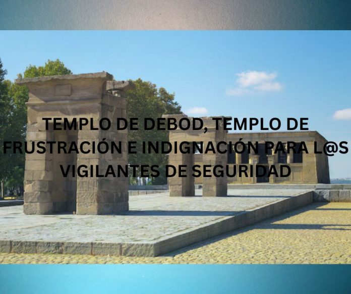 TEMPLO DE DEBOD TEMPLO DE FRUSTRACIÓN E INDIGNACIÓN PARA L@S VIGILANTES DE SEGURIDAD TEMPLO DE DEBOD, TEMPLO DE FRUSTRACIÓN E INDIGNACIÓN PARA L@S VIGILANTES DE SEGURIDAD