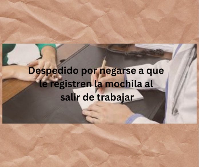 Despedido por negarse a que le registren la mochila al salir de trabajar Despedido por negarse a que le registren la mochila al salir de trabajar