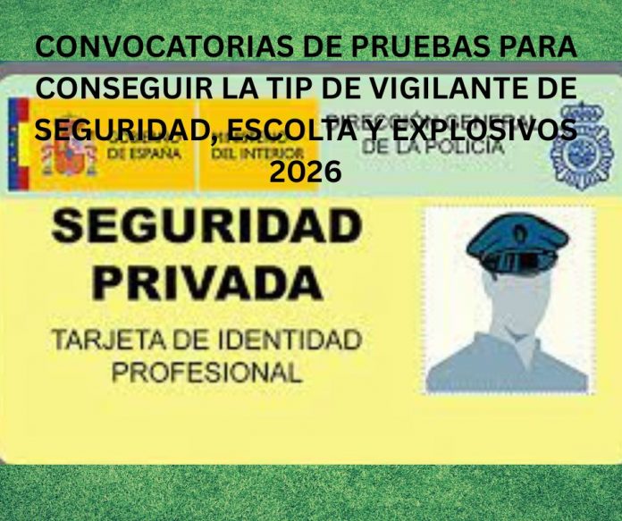 CONVOCATORIAS DE PRUEBAS PARA CONSEGUIR LA TIP DE VIGILANTE DE SEGURIDAD, ESCOLTA Y EXPLOSIVOS 2026