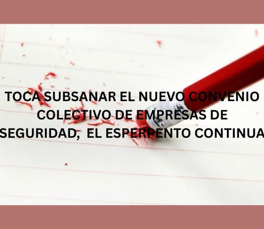 TOCA SUBSANAR EL NUEVO CONVENIO COLECTIVO DE EMPRESAS DE SEGURIDAD, EL ESPERPENTO CONTINUA