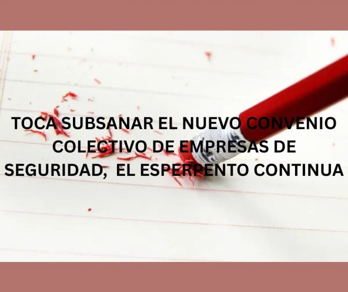 TOCA SUBSANAR EL NUEVO CONVENIO COLECTIVO DE EMPRESAS DE SEGURIDAD, EL ESPERPENTO CONTINUA