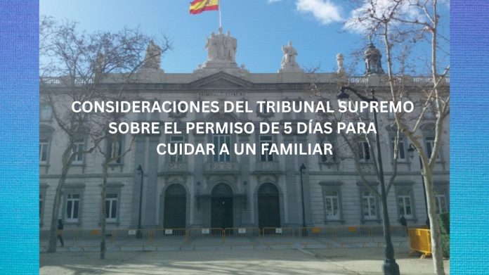 CONSIDERACIONES DEL TRIBUNAL SUPREMO SOBRE EL PERMISO DE 5 DÍAS PARA CUIDAR A UN FAMILIAR CONSIDERACIONES DEL TRIBUNAL SUPREMO SOBRE EL PERMISO DE 5 DÍAS PARA CUIDAR A UN FAMILIAR
