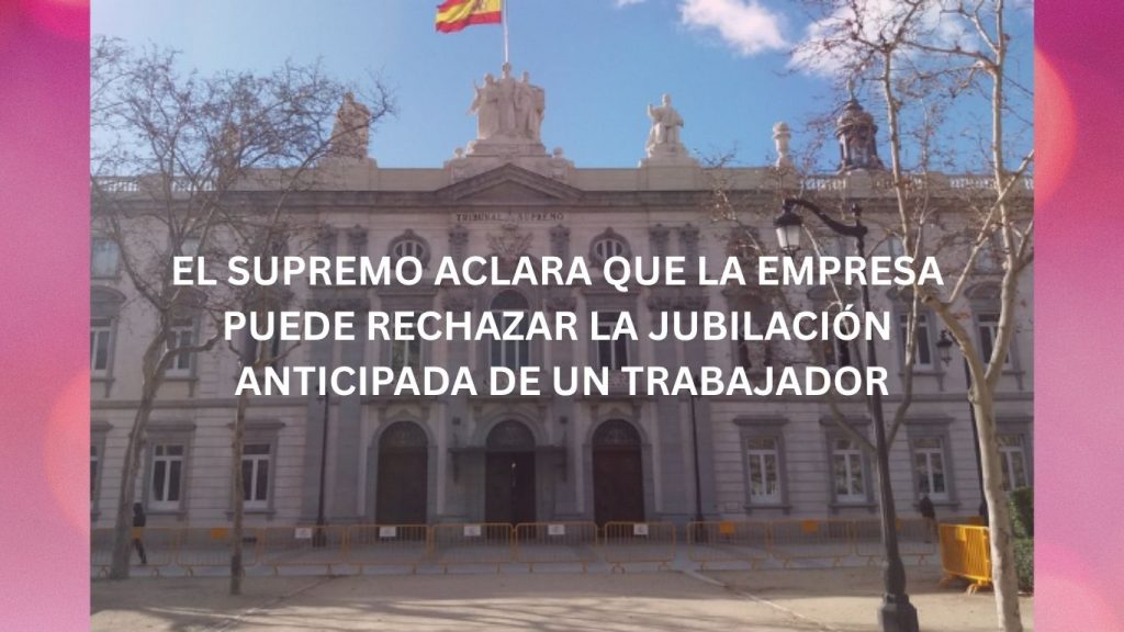 EL SUPREMO ACLARA QUE LA EMPRESA PUEDE RECHAZAR LA JUBILACIÓN ANTICIPADA DE UN TRABAJADOR