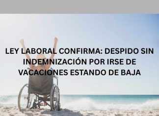 LEY LABORAL CONFIRMA: DESPIDO SIN INDEMNIZACIÓN POR IRSE DE VACACIONES ESTANDO DE BAJA LEY LABORAL CONFIRMA: DESPIDO SIN INDEMNIZACIÓN POR IRSE DE VACACIONES ESTANDO DE BAJA