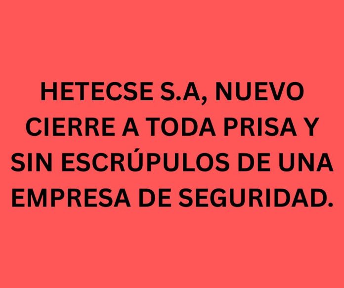 HETECSE S.A, NUEVO CIERRE A TODA PRISA Y SIN ESCRÚPULOS DE UNA EMPRESA DE SEGURIDAD.