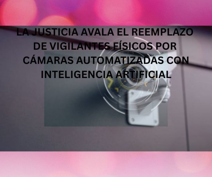 LA JUSTICIA AVALA EL REEMPLAZO DE VIGILANTES FÍSICOS POR CÁMARAS AUTOMATIZADAS CON INTELIGENCIA ARTIFICIAL LA JUSTICIA AVALA EL REEMPLAZO DE VIGILANTES FÍSICOS POR CÁMARAS AUTOMATIZADAS CON INTELIGENCIA ARTIFICIAL